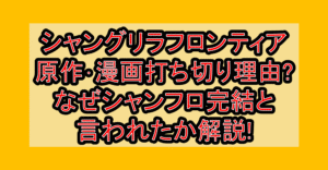 シャングリラフロンティア原作･漫画打ち切り理由?なぜシャンフロ完結と言われたか解説!