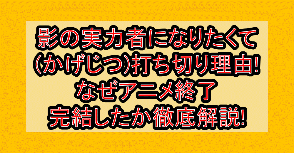 影の実力者になりたくて(かげじつ)打ち切り理由?なぜアニメ終了･完結したと言われたか解説!