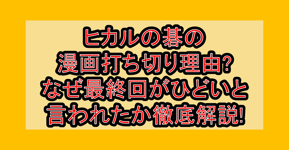 ヒカルの碁の漫画打ち切り理由?なぜ最終回がひどいと言われたか徹底解説!