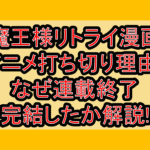 魔王様リトライ漫画･アニメ打ち切り理由?なぜ連載終了･完結したか解説!