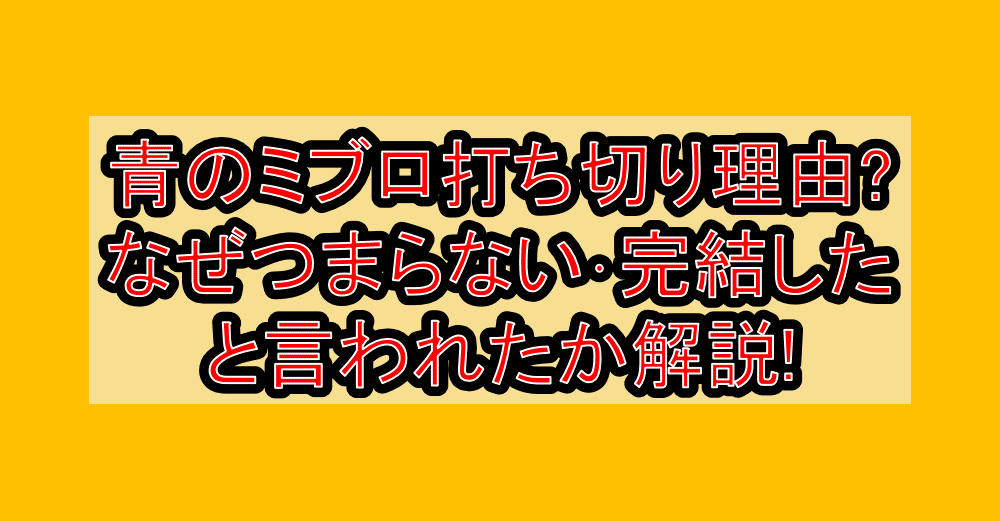 青のミブロ打ち切り理由?なぜつまらない･完結したと言われたか解説!