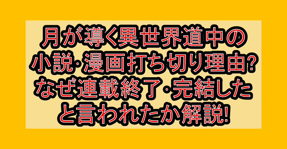 月が導く異世界道中の小説･漫画打ち切り理由?なぜ連載終了･完結したと言われたか解説!