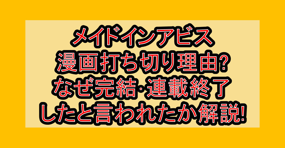 メイドインアビス漫画打ち切り理由?なぜ完結･連載終了したと言われたか解説!