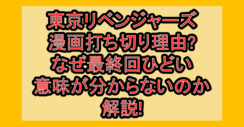 東京リベンジャーズ漫画打ち切り理由?なぜ最終回ひどい･意味が分からないのか解説!