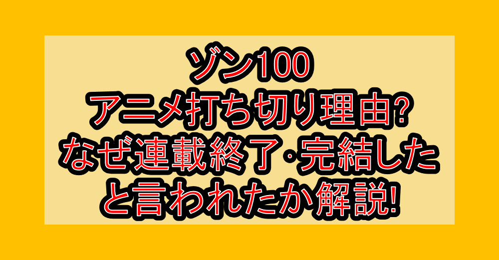 ゾン100アニメ打ち切り理由?なぜ連載終了･完結したと言われたか解説!