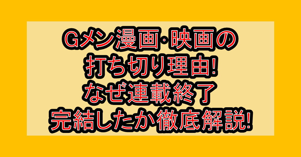 Gメン漫画･映画の打ち切り理由!なぜ連載終了･完結したか徹底解説!