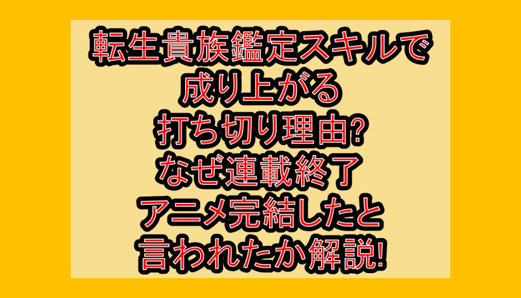 転生貴族鑑定スキルで成り上がる打ち切り理由?なぜ連載終了･アニメ完結したと言われたか解説!