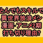 とんでもスキルで異世界放浪メシ漫画･アニメ2期打ち切り理由?なぜ小説終了と言われたか考察!