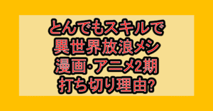 とんでもスキルで異世界放浪メシ漫画･アニメ2期打ち切り理由?なぜ小説終了と言われたか考察!