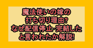 魔法使いの嫁の打ち切り理由?なぜ配信停止･完結したと言われたか解説!