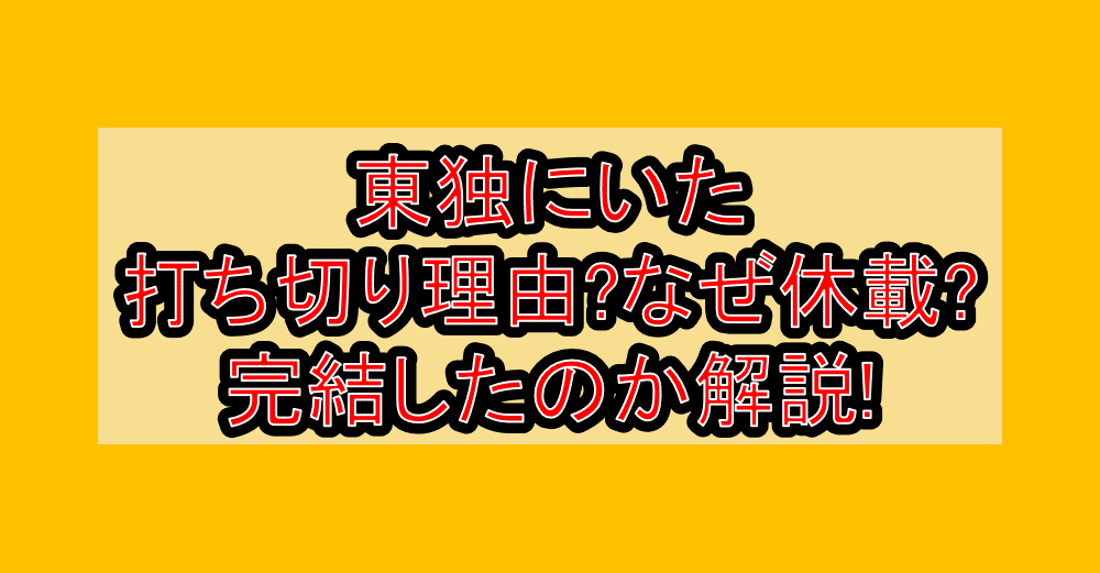 東独にいた打ち切り理由?なぜ休載?完結したのか解説!