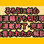 るろうに剣心 北海道編打ち切り理由?なぜ連載終了･完結したと言われたか解説!
