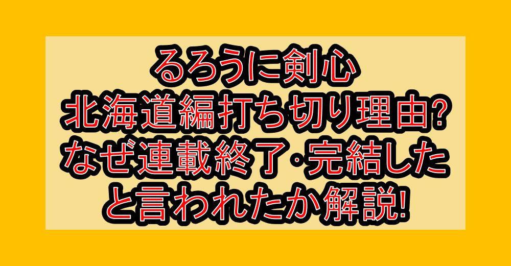 るろうに剣心 北海道編打ち切り理由?なぜ連載終了･完結したと言われたか解説!