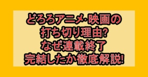 どろろアニメ･映画の打ち切り理由?なぜ連載終了･完結したか徹底解説!