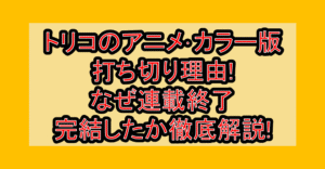 トリコのアニメ･カラー版打ち切り理由!なぜ連載終了･完結したか徹底解説!