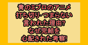 青のミブロのアニメ打ち切り･つまらない言われた理由?なぜ完結を心配された考察!