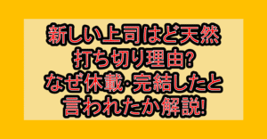 新しい上司はど天然打ち切り理由?なぜ休載･完結したと言われたか解説!