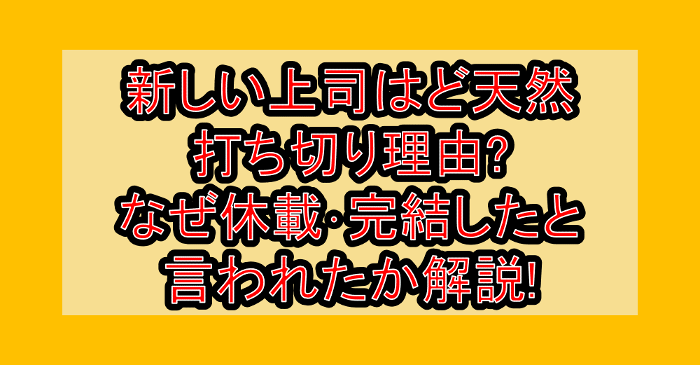 新しい上司はど天然打ち切り理由?なぜ休載･完結したと言われたか解説!