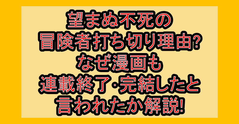 望まぬ不死の冒険者打ち切り理由?なぜ漫画も連載終了･完結したと言われたか解説!