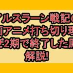 アルスラーン戦記の漫画･アニメ打ち切り理由!なぜ2期で終了した原因解説!