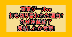東京グールre打ち切り言われた理由?なぜ連載終了･完結したか考察!