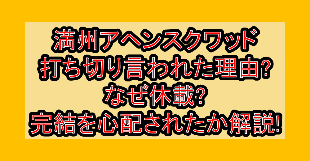 満州アヘンスクワッド打ち切り言われた理由?なぜ休載?完結を心配されたか解説!