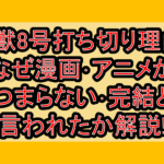 怪獣8号打ち切り理由?なぜ漫画･アニメがつまらない･完結と言われたのか解説!