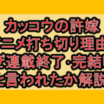 カッコウの許嫁アニメ打ち切り理由?なぜ連載終了･完結したと言われたか解説!