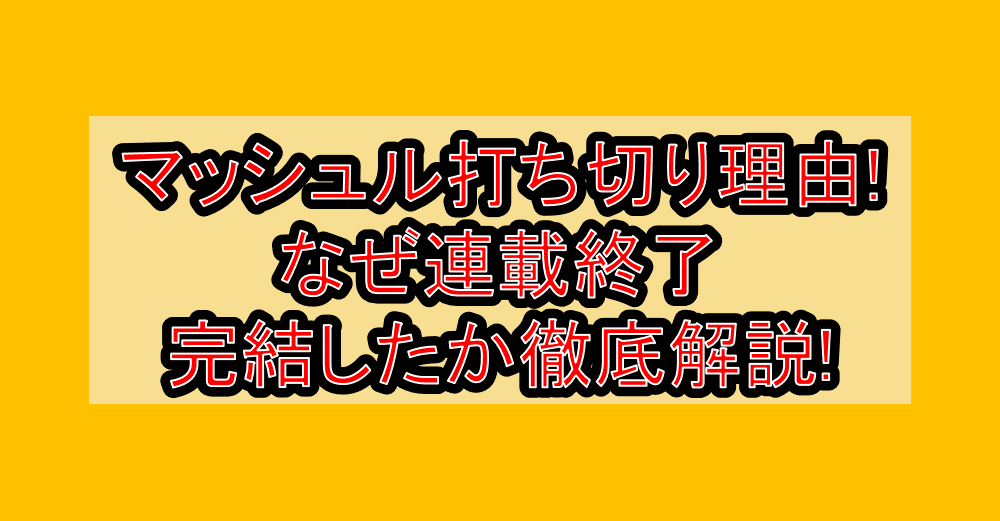 マッシュル打ち切り理由!なぜ連載終了･完結したか徹底解説!