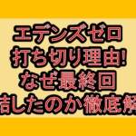 エデンズゼロ打ち切り理由!なぜ最終回･完結したのか徹底解説!