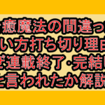 治癒魔法の間違った使い方打ち切り理由?なぜ連載終了･完結したと言われたか解説!