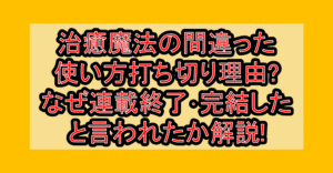 治癒魔法の間違った使い方打ち切り理由?なぜ連載終了･完結したと言われたか解説!