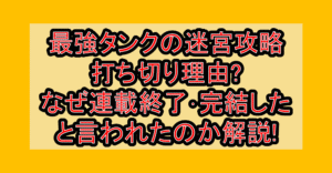 最強タンクの迷宮攻略の打ち切り理由?なぜ連載終了･完結したと言われたのか解説!