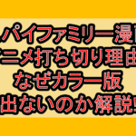 スパイファミリー漫画･アニメ打ち切り理由?なぜカラー版出ないのか解説!