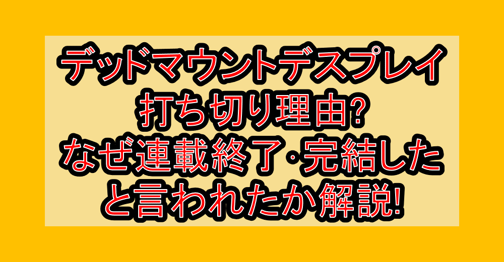 デッドマウントデスプレイ打ち切り理由?なぜ連載終了･完結したと言われたか解説!