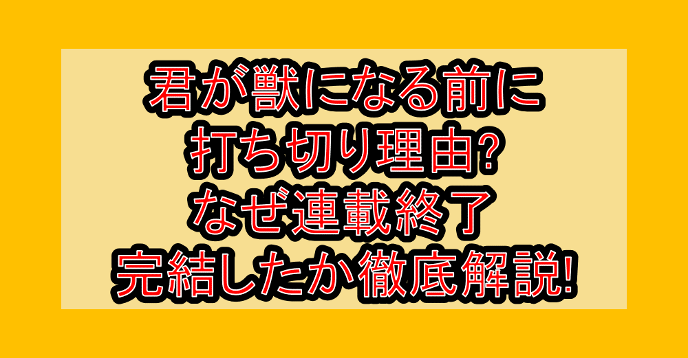 君が獣になる前に打ち切り理由?なぜ連載終了･完結したか徹底解説!