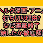 ヘルク漫画･アニメ打ち切り理由?なぜ連載終了･完結したか徹底解説!