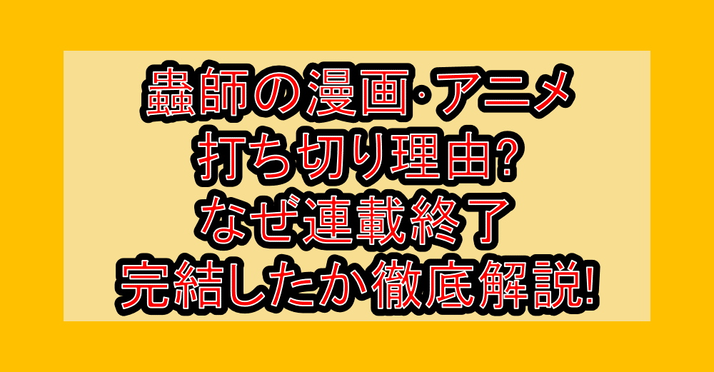 蟲師の漫画･アニメ打ち切り理由?なぜ連載終了･完結したか徹底解説!