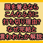 服を着るならこんなふうに打ち切り理由?なぜ完結と言われたか解説!