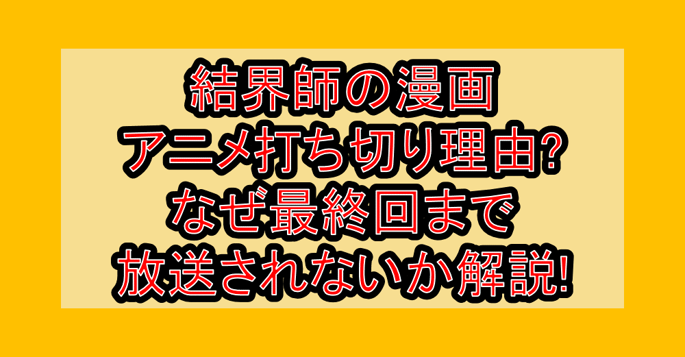 結界師の漫画･アニメ打ち切り理由?なぜ最終回まで放送されないか解説!