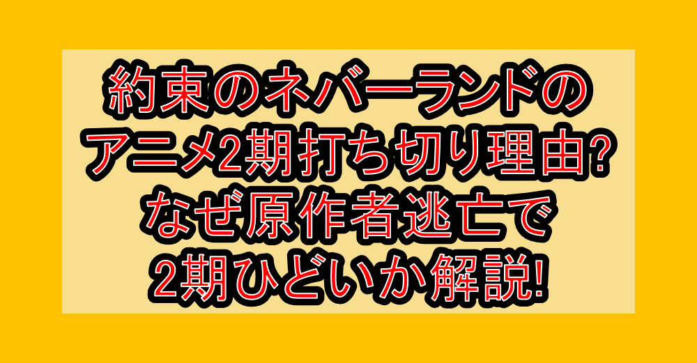 約束のネバーランドのアニメ2期打ち切り理由?なぜ原作者逃亡で2期ひどいか解説!