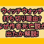 ウィッチウォッチ打ち切り理由?なぜ作者死亡説が出たか解説!