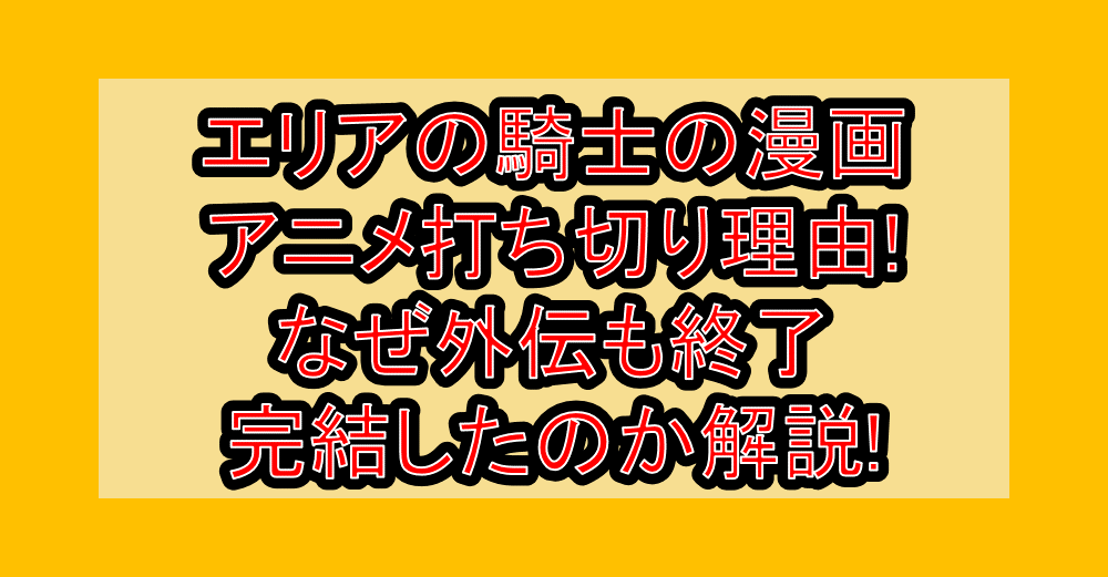 エリアの騎士の漫画･アニメ打ち切り理由!なぜ外伝も終了･完結したのか解説!