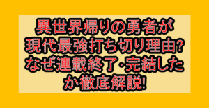 異世界帰りの勇者が現代最強 打ち切り理由?なぜ連載終了･完結したか徹底解説!