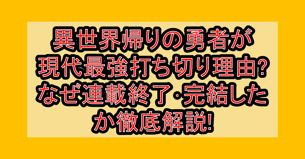 異世界帰りの勇者が現代最強打ち切り理由?なぜ連載終了･完結したか徹底解説!