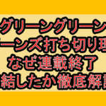 グリーングリーングリーンズ打ち切り理由!なぜ連載終了･完結したか徹底解説!