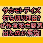 サカモトデイズ打ち切り言われた理由?なぜアニメ続編ない･作者死亡疑惑が出たのか解説!