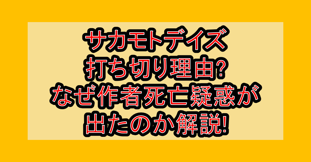 サカモトデイズ打ち切り理由?なぜ作者死亡疑惑が出たのか解説!