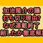 加治隆介の議打ち切り理由?なぜ連載終了･完結したか徹底解説!