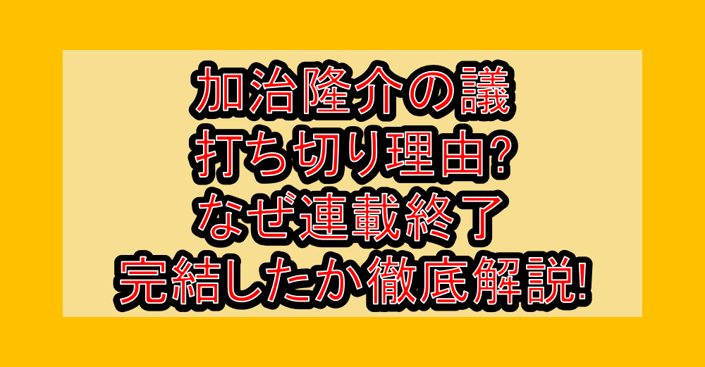 加治隆介の議打ち切り理由?なぜ連載終了･完結したか徹底解説!